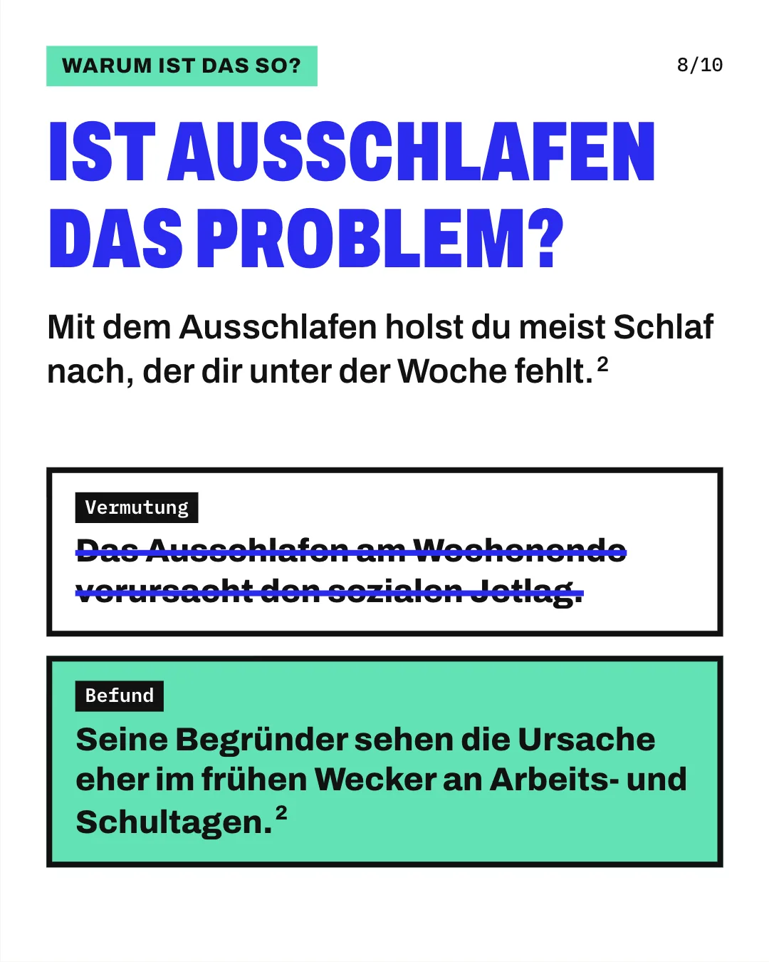 Slide 8: Ist Ausschlafen das Problem? Mit dem Ausschlafen holst du meist Schlaf nach, der dir unter der Woche fehlt. Die Grafik stellt eine Vermutung und einen Befund untereinander. Durchgestrichen ist die Vermutung, das Ausschlafen am Wochenende verursache den sozialen Jetlag. Darunter steht der Befund: Seine Begründer sehen die Ursache eher im frühen Wecker an Arbeits- und Schultagen.