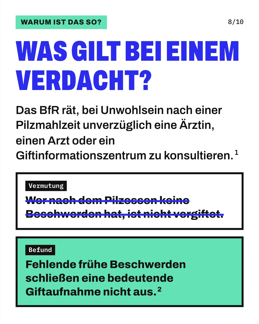 Slide 8: Was gilt bei einem Verdacht? Das BfR rät, bei Unwohlsein nach einer Pilzmahlzeit unverzüglich eine Ärztin, einen Arzt oder ein Giftinformationszentrum zu konsultieren. Die Grafik stellt eine verbreitete Annahme und den Befund gegenüber. Durchgestrichen ist die Annahme, wer nach dem Pilzessen keine Beschwerden habe, sei nicht vergiftet. Darunter steht der Befund: Fehlende frühe Beschwerden schließen eine bedeutende Giftaufnahme nicht aus.