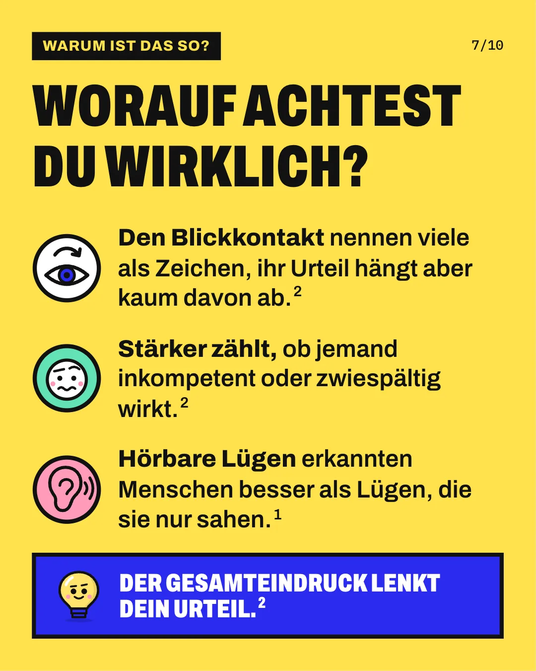 Slide 7: Worauf achtest du wirklich? Den Blickkontakt nennen viele als Zeichen, ihr Urteil hängt aber kaum davon ab. Stärker zählt, ob jemand inkompetent oder zwiespältig wirkt. Hörbare Lügen erkannten Menschen besser als Lügen, die sie nur sahen. Der Gesamteindruck lenkt dein Urteil.