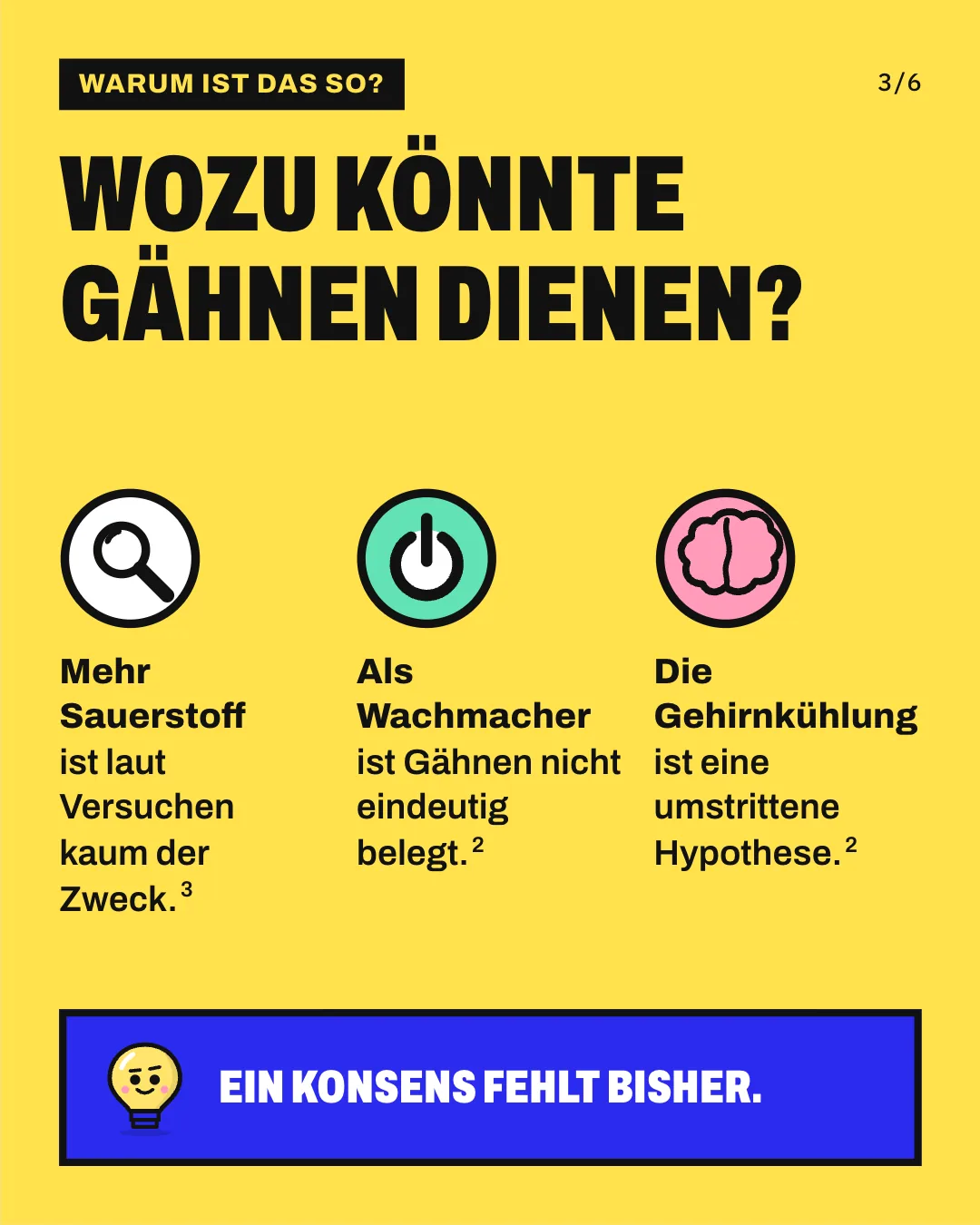 Slide 3: Wozu könnte Gähnen dienen? Mehr Sauerstoff ist laut Versuchen kaum der Zweck. Als Wachmacher ist Gähnen nicht eindeutig belegt. Die Gehirnkühlung ist eine umstrittene Hypothese. Ein Konsens fehlt bisher.